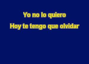 Yo no lo quiero

Hoy te tengo que olvidar