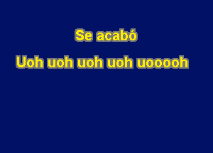 Se acabb

Uoh uoh uoh uoh uooooh