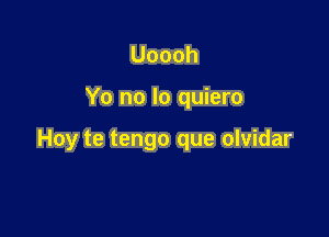 Uoooh

Yo no lo quiero

Hoy te tengo que olvidar