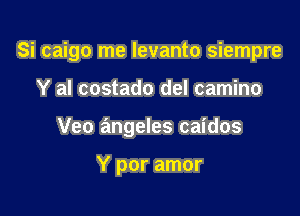 Si caigo me levanto siempre

Y al costado del camino
Veo angeles caidos

Y por amor