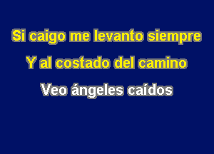 Si caigo me levanto siempre

Y al costado del camino

Veo angeles caidos