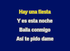 Hay una fiesta

Y es esta noche

Baila conmigo

Asi te pido dame