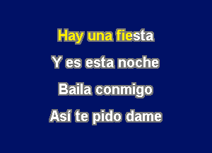 Hay una fiesta

Y es esta noche

Baila conmigo

Asi te pido dame