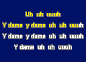 Uh uh uuuh

Ydame ydame uh uh uuuh

Ydame ydame uh uh uuuh

Ydame uh uh uuuh