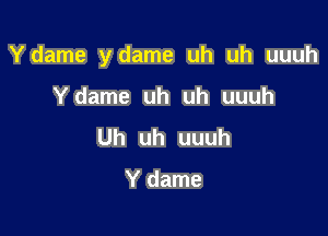 Ydame ydame uh uh uuuh

Ydame uh uh uuuh
Uh uh uuuh

Y dame