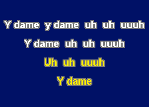 Ydame ydame uh uh uuuh

Ydame uh uh uuuh
Uh uh uuuh

Y dame