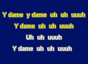 Ydame ydame uh uh uuuh

Ydame uh uh uuuh
Uh uh uuuh

Ydame uh uh uuuh