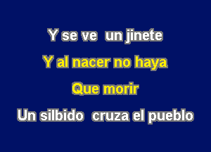 Y se ve un jinete
Y al nacer no haya

Que morir

Un silbido cruza el pueblo