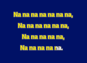 Nanananananana,

Nanananananm

Nananananm

Na na na na na.