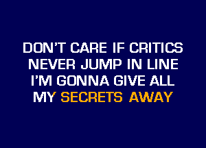 DON'T CARE IF CRITICS
NEVER JUMP IN LINE
I'M GONNA GIVE ALL
MY SECRETS AWAY