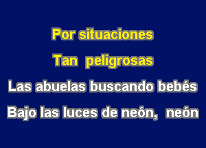 Por situaciones
Tan peligrosas
Las abuelas buscando bebt'es

Bajo las luces de nefm, nefm