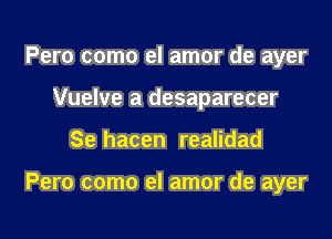 Pero como el amor de ayer
Vuelve a desaparecer

Se hacen realidad

Pero como el amor de ayer