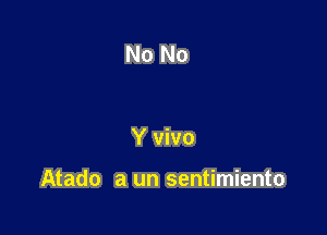 No No

Y vivo

Atado a un sentimiento