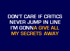 DON'T CARE IF CRITICS
NEVER JUMP IN LINE
I'M GONNA GIVE ALL
MY SECRETS AWAY