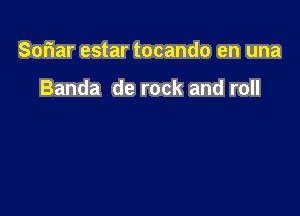 Sofiar estar tocando en una

Banda de rock and roll