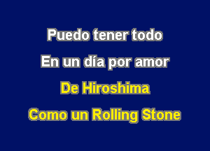 Puedo tener todo
En un dia por amor

De Hiroshima

Como un Rolling Stone