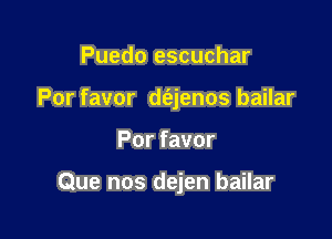 Puedo escuchar
Por favor d(ejenos bailar

Por favor

Que nos dejen bailar