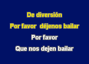 De diversibn
Por favor d(ejenos bailar

Por favor

Que nos dejen bailar