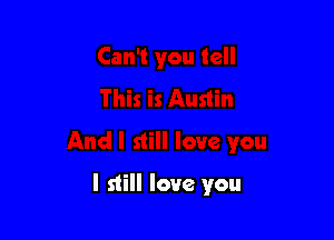 I still love you