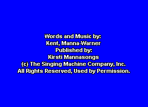 Words and Music byz
Kent, Manna-Warncr
Published byt
Kirsti Mannasongs
(c) The Singing Machine Company. Inc.
All Rights Reserved, Used by Permission.