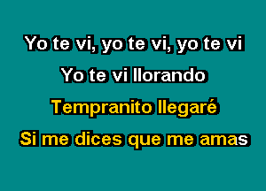 Yo te vi, yo te vi, yo te vi

Yo te vi Ilorando

Tempranito llegare'z

Si me dices que me amas