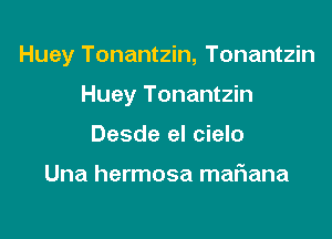 Huey Tonantzin, Tonantzin

Huey Tonantzin
Desde el cielo

Una hermosa maf1ana