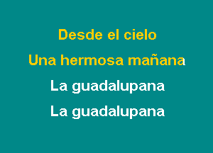 Desde el cielo

Una hermosa maf1ana

La guadalupana

La guadalupana