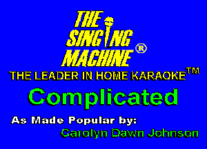 fllf
SW5 AVEQ)

IWMWEQ

THE LEADER IN HOME KARAOKETM

Complicated

As Made Popular b5
Carolyn DaWn Johnson