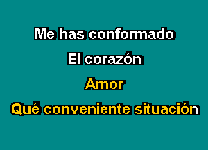 Me has conformado
El corazdn

Amor

Quia conveniente situacidn