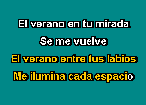 El verano en tu mirada
Se me vuelve
El verano entre tus labios

Me ilumina cada espacio
