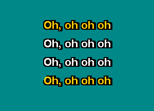 Oh, oh oh Oh
Oh, oh oh oh

Oh, oh oh oh
Oh, oh oh oh