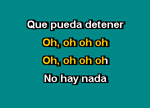 Que pueda detener

Oh, oh oh oh
Oh, oh oh oh
No hay nada