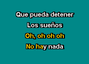 Que pueda detener

Los suerios
Oh, oh oh oh
No hay nada