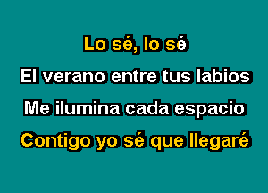 Lo S(E, lo Stiz
El verano entre tus labios
Me ilumina cada espacio

Contigo yo Stiz que llegangz