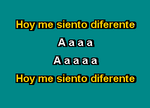 Hoy me siento diferente
Aaaa

Aaaaa

Hoy me siento diferente