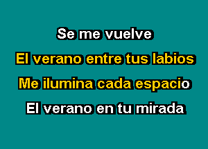 Se me vuelve
El verano entre tus labios
Me ilumina cada espacio

El verano en tu mirada