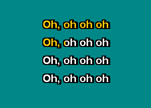 Oh, oh oh Oh
Oh, oh oh oh

Oh, oh oh oh
Oh, oh oh oh