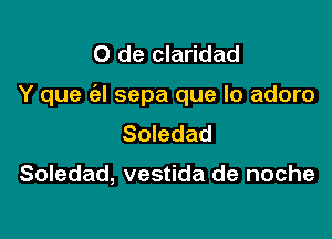 0 de claridad

Y que a sepa que lo adoro

Soledad

Soledad, vestida de noche