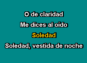 0 de claridad
Me dices al oido
Soledad

Soledad, vestida de noche