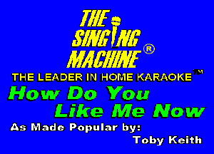 1111r n
5113611116

11166111116

THE LEADER IN HOME KARAOKE H
How Do You
Like Me Now

As Made Popular byz
Toby Keith