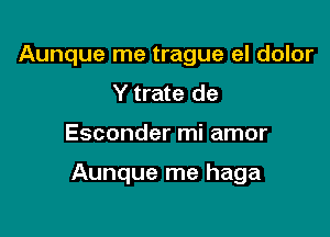 Aunque me trague el dolor
Y trate de

Esconder mi amor

Aunque me haga