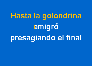 Hasta la golondrina
emigrc')

presagiando eI final