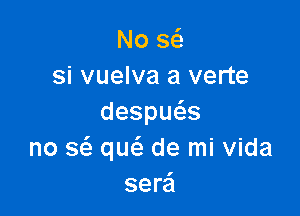 Nos
si vuelva a verte

despu s
no a qw de mi Vida
sere'l