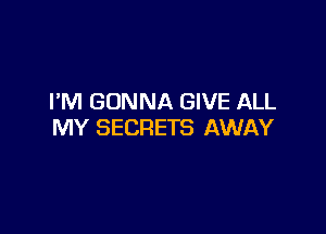 I'M GONNA GIVE ALL

MY SECRETS AWAY