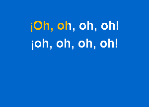 iOh,oh,oh,oh!
ioh,oh,oh,oh!