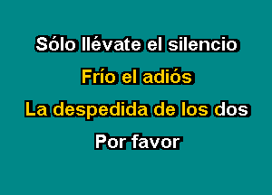 Sdlo (Nate el silencio

Frio el adids

La despedida de Ios dos

Por favor