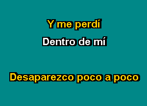 Y me perdi

Dentro de mi

Desaparezco poco a poco