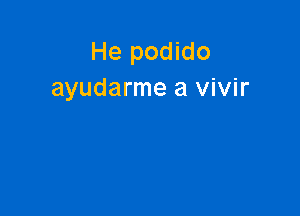 He podido
ayudarme a vivir