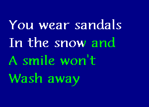 You wear sandals
In the snow and

A smile won't
Wash away