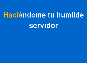 Hacie'andome tu humilde
servidor